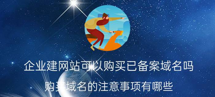 企业建网站可以购买已备案域名吗 购买域名的注意事项有哪些？